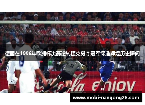 德国在1996年欧洲杯决赛逆转捷克勇夺冠军缔造辉煌历史瞬间