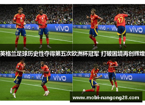 英格兰足球历史性夺得第五次欧洲杯冠军 打破困境再创辉煌