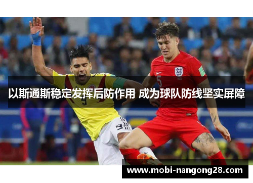 以斯通斯稳定发挥后防作用 成为球队防线坚实屏障