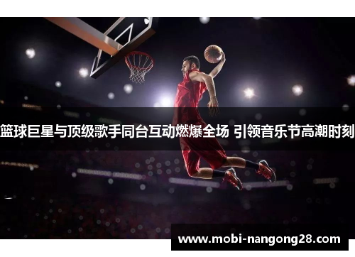 篮球巨星与顶级歌手同台互动燃爆全场 引领音乐节高潮时刻