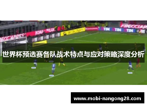 世界杯预选赛各队战术特点与应对策略深度分析