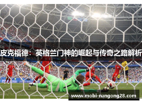 皮克福德：英格兰门神的崛起与传奇之路解析