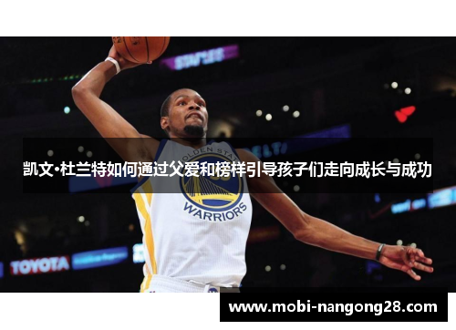 凯文·杜兰特如何通过父爱和榜样引导孩子们走向成长与成功