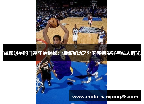 篮球明星的日常生活揭秘：训练赛场之外的独特爱好与私人时光