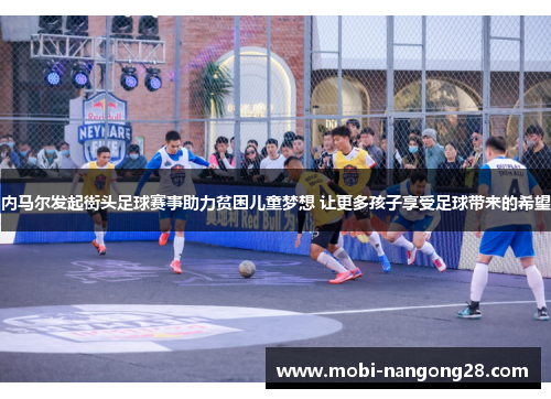 内马尔发起街头足球赛事助力贫困儿童梦想 让更多孩子享受足球带来的希望
