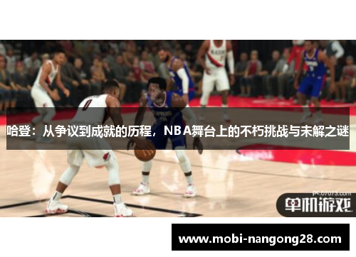哈登：从争议到成就的历程，NBA舞台上的不朽挑战与未解之谜