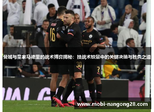 曼城与皇家马德里的战术博弈揭秘：技战术较量中的关键决策与胜负之道