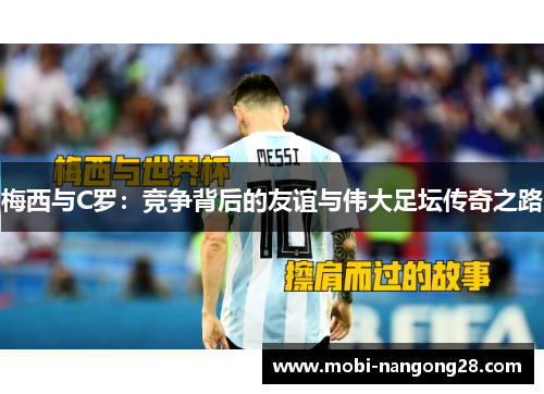 梅西与C罗：竞争背后的友谊与伟大足坛传奇之路