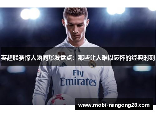 英超联赛惊人瞬间爆发盘点：那些让人难以忘怀的经典时刻