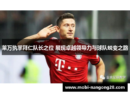 莱万执掌拜仁队长之位 展现卓越领导力与球队蜕变之路