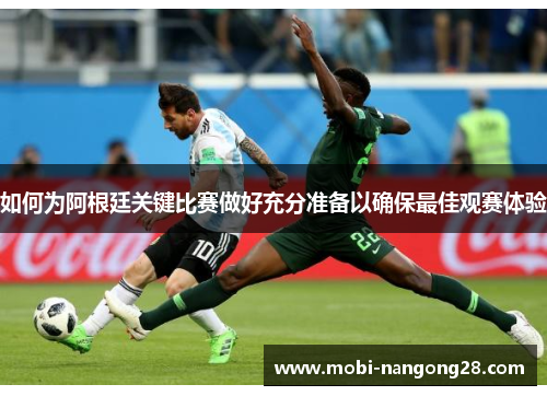 如何为阿根廷关键比赛做好充分准备以确保最佳观赛体验
