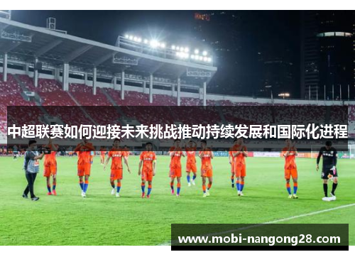 中超联赛如何迎接未来挑战推动持续发展和国际化进程