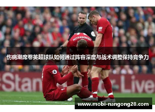 伤病潮席卷英超球队如何通过阵容深度与战术调整保持竞争力