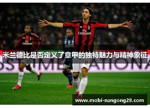 米兰德比是否定义了意甲的独特魅力与精神象征