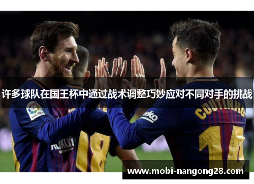 许多球队在国王杯中通过战术调整巧妙应对不同对手的挑战