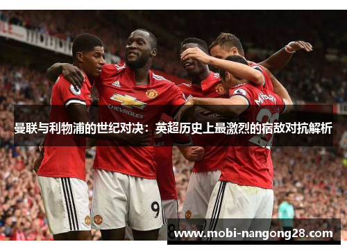 曼联与利物浦的世纪对决：英超历史上最激烈的宿敌对抗解析