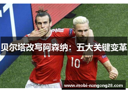 贝尔塔改写阿森纳：五大关键变革
