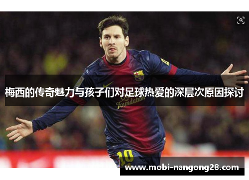 梅西的传奇魅力与孩子们对足球热爱的深层次原因探讨