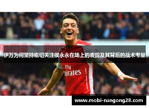 伊万为何坚持密切关注侯永永在场上的表现及其背后的战术考量