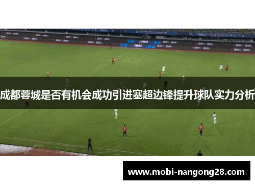 成都蓉城是否有机会成功引进塞超边锋提升球队实力分析