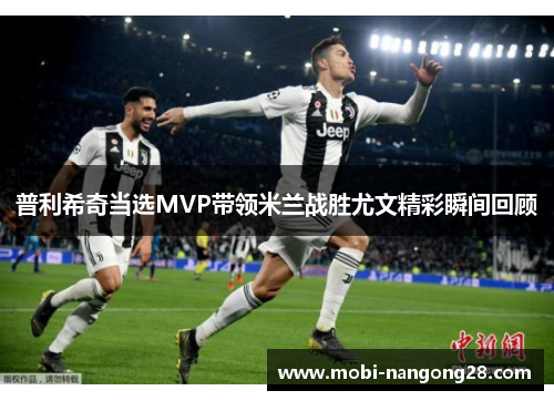 普利希奇当选MVP带领米兰战胜尤文精彩瞬间回顾