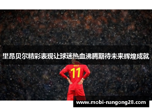 里昂贝尔精彩表现让球迷热血沸腾期待未来辉煌成就
