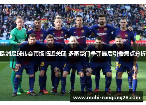 欧洲足球转会市场临近关闭 多家豪门争夺最后引援焦点分析